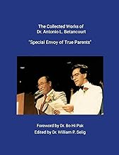 Collected Works of Dr. Antonio L. Betancourt Special Envoy of True Parents