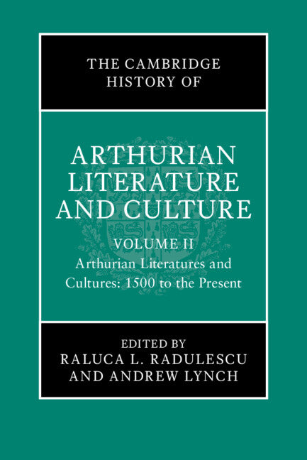 The Cambridge History of Arthurian Literature and Culture: Volume 2: Arthurian Literatures and Cultures: 1500 to the Present