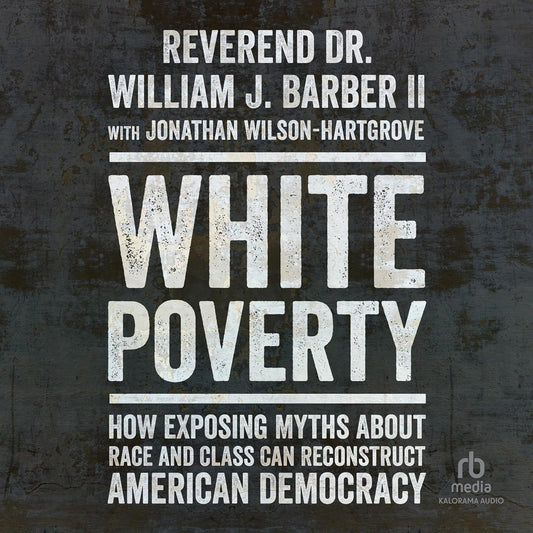 White Poverty: How Exposing Myths about Race and Class Can Reconstruct American Democracy