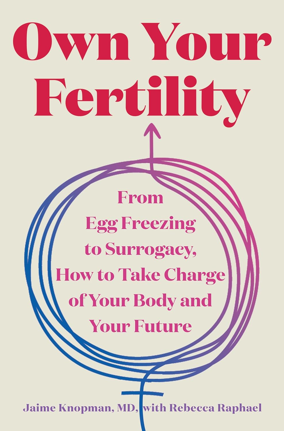 Own Your Fertility: From Egg Freezing to Surrogacy, How to Take Charge of Your Body and Your Future