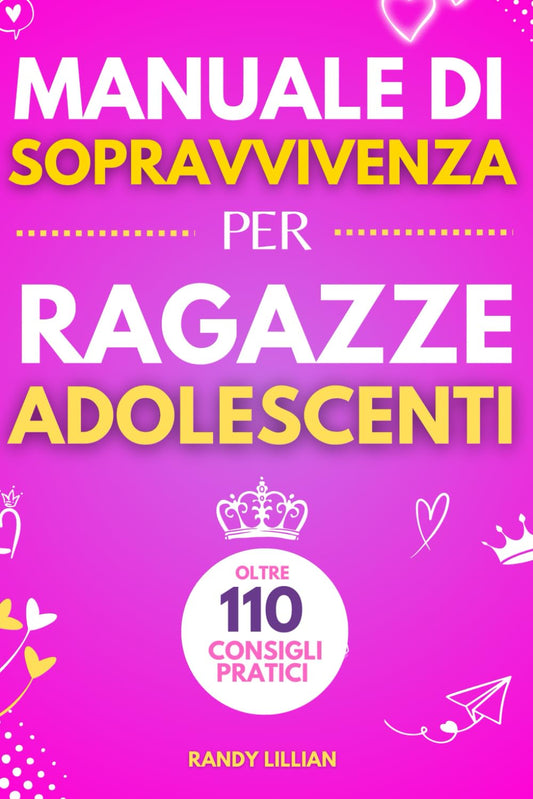 Manuale di Sopravvivenza per Ragazze Adolescenti 110+ Consigli pratici. Come superare le sfide, Come raggiungere i propri obiettivi e vivere una vita