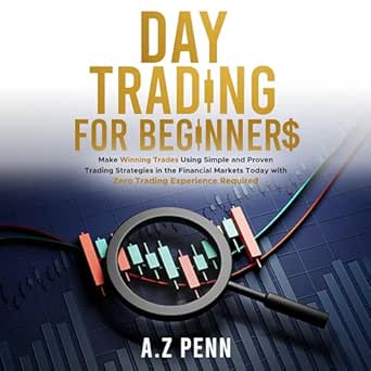 Day Trading for Beginners Make Winning Trades Using Simple and Proven Trading Strategies in the Financial Markets Today with Zero Trading Experience