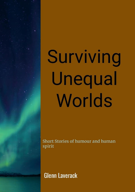 Surviving Unequal Worlds Short stories of humour and human spirit
