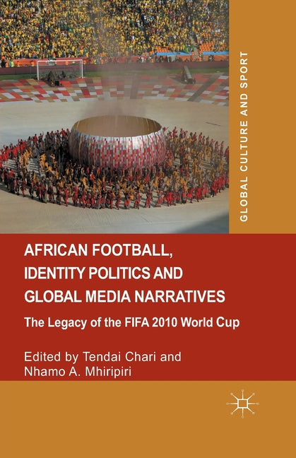 African Football, Identity Politics and Global Media Narratives: The Legacy of the Fifa 2010 World Cup (2014)