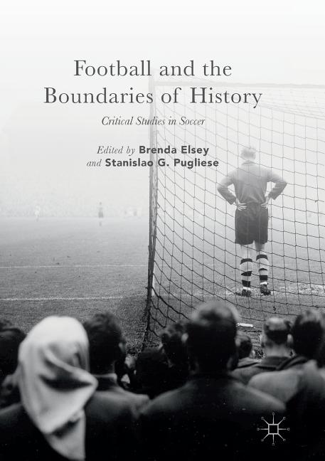 Football and the Boundaries of History: Critical Studies in Soccer (Softcover Reprint of the Original 1st 2017)