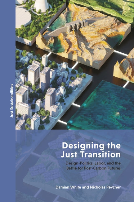 Designing the Just Transition: Design-Politics, Labor, and the Battle for Post-Carbon Futures