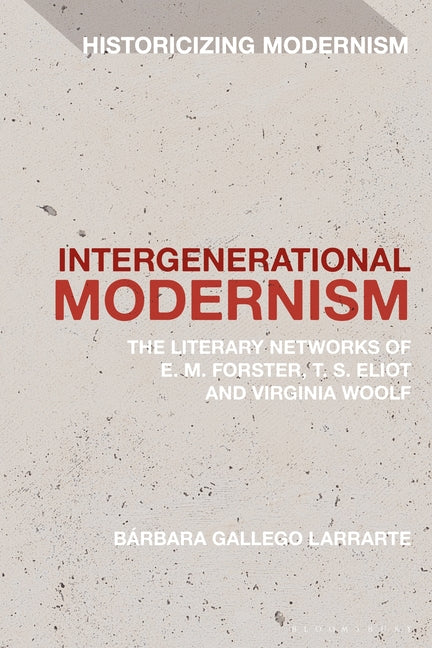 Intergenerational Modernism: The Literary Networks of E. M. Forster, T. S. Eliot and Virginia Woolf