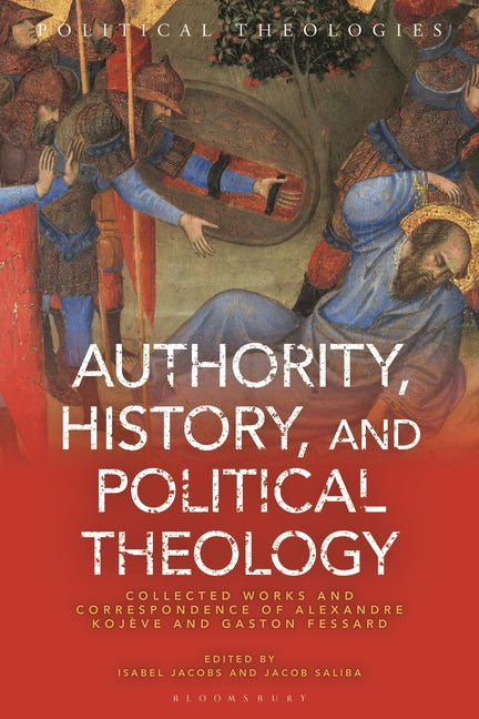 Authority, History, and Political Theology: Collected Works and Correspondence of Alexandre Kojeve and Gaston Fessard