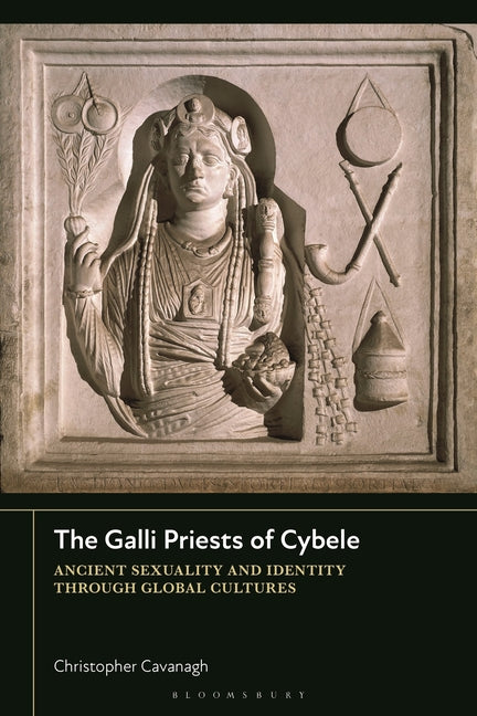The Galli Priests of Cybele: Ancient Sexuality and Identity Through Global Cultures
