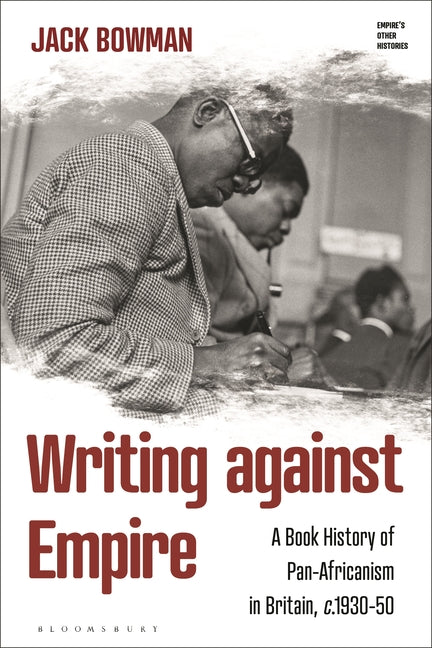 Writing Against Empire: A Book History of Pan-Africanism in Britain, C.1930-50