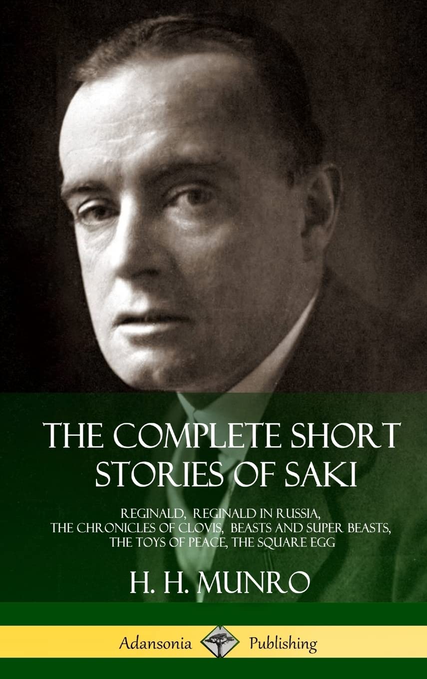 The Complete Short Stories of Saki: Reginald, Reginald in Russia, The Chronicles of Clovis, Beasts and Super Beasts, The Toys of Peace, The Square Egg (Ha