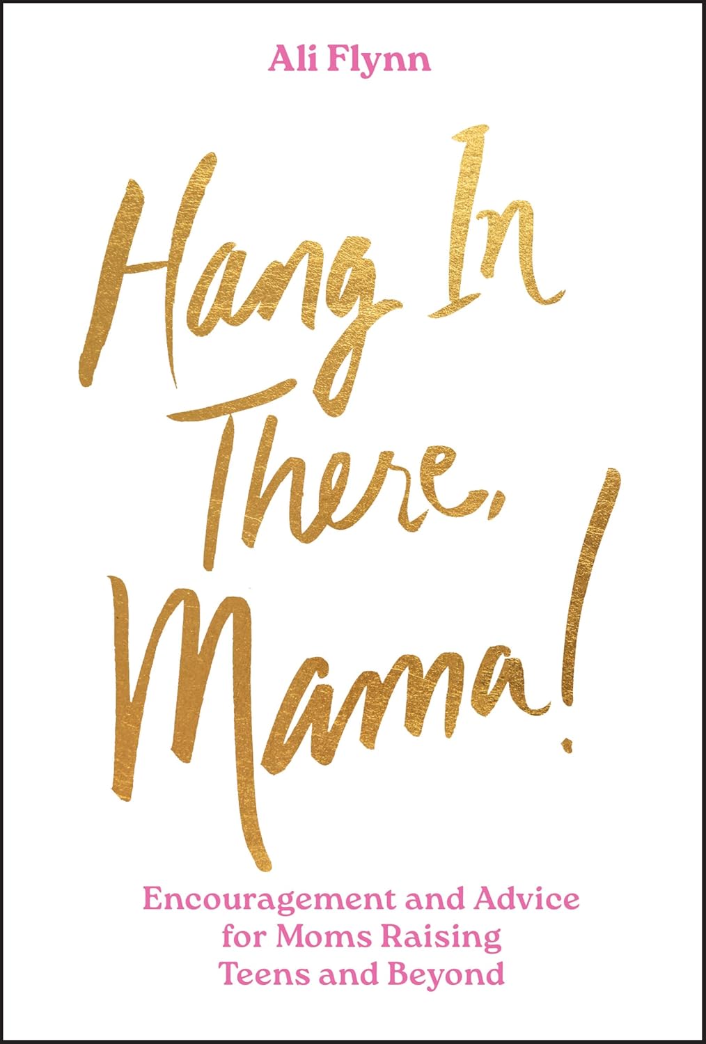 Hang in There, Mama!: Encouragement and Advice for Moms Raising Teens and Beyond