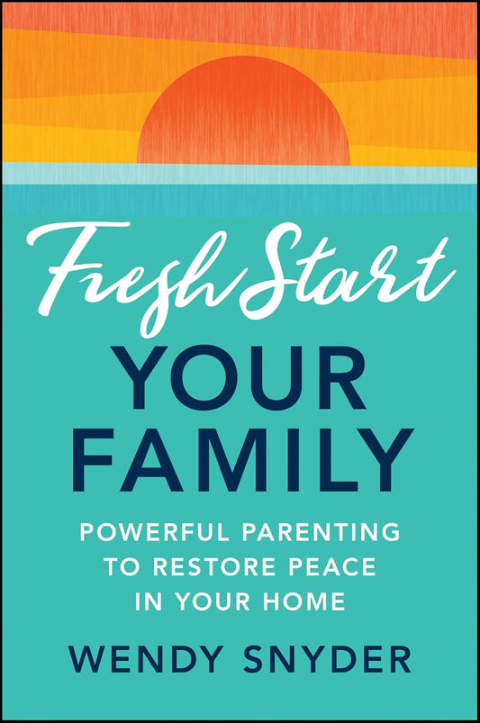 Fresh Start Your Family: Powerful Parenting to Restore Peace in Your Home