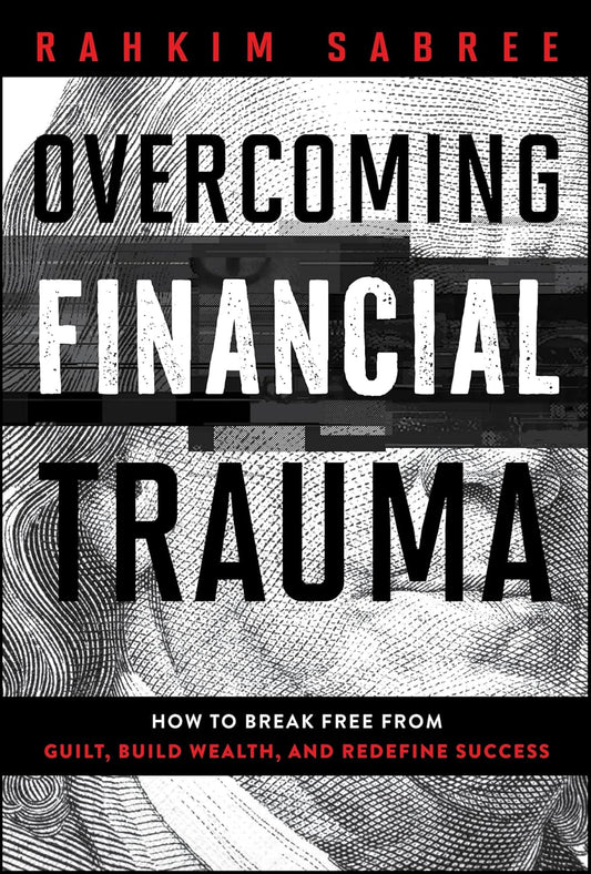 Overcoming Financial Trauma: How to Break Free from Guilt, Build Wealth, and Redefine Success