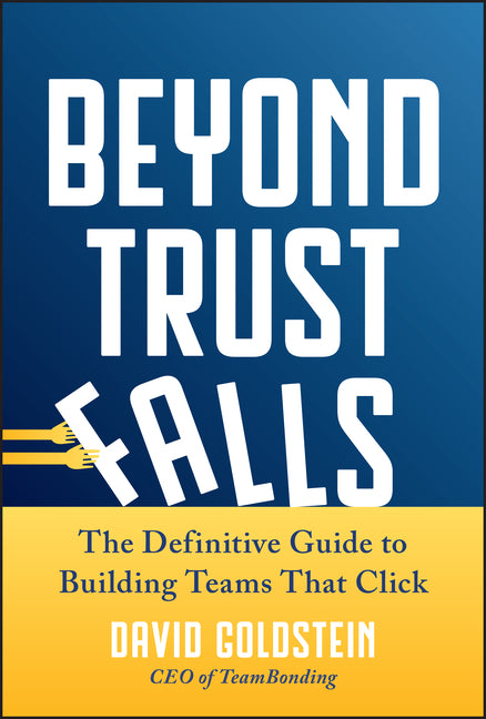 Beyond Trust Falls: The Definitive Guide to Building Teams That Click