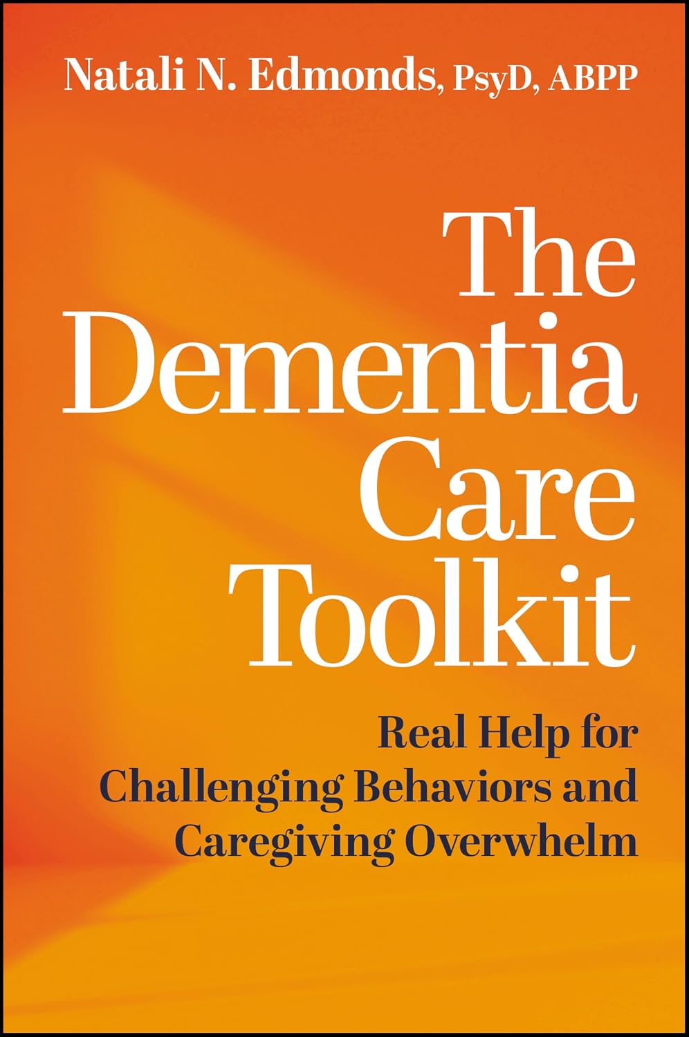 The Dementia Care Toolkit: Real Help for Challenging Behaviors and Caregiving Overwhelm