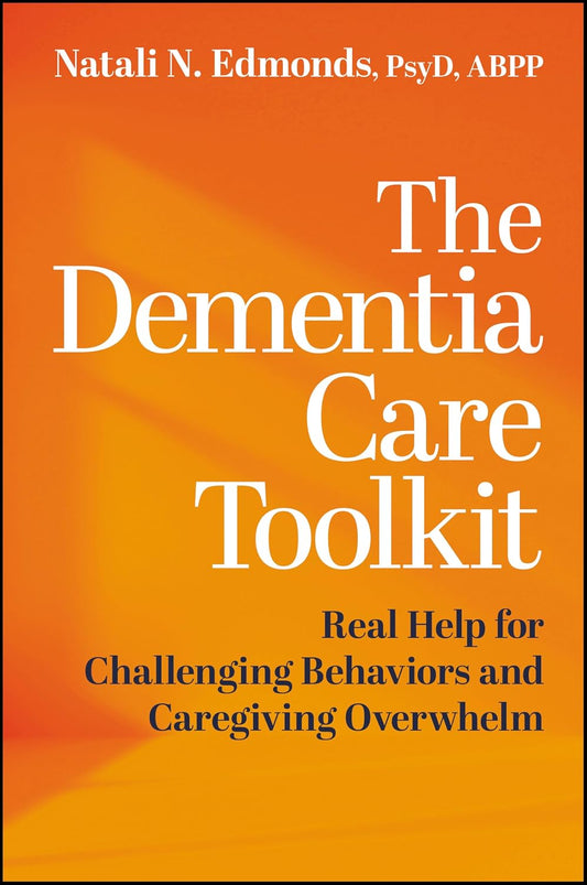 The Dementia Care Toolkit: Real Help for Challenging Behaviors and Caregiving Overwhelm