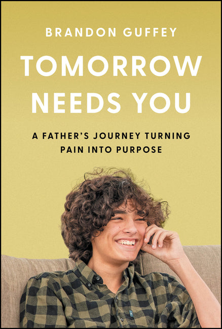 Tomorrow Needs You: A Father's Journey Turning Pain Into Purpose