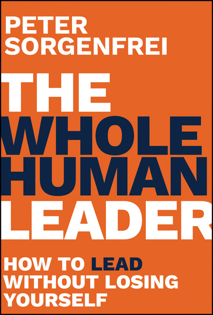The Whole Human Leader: How to Lead Without Losing Yourself