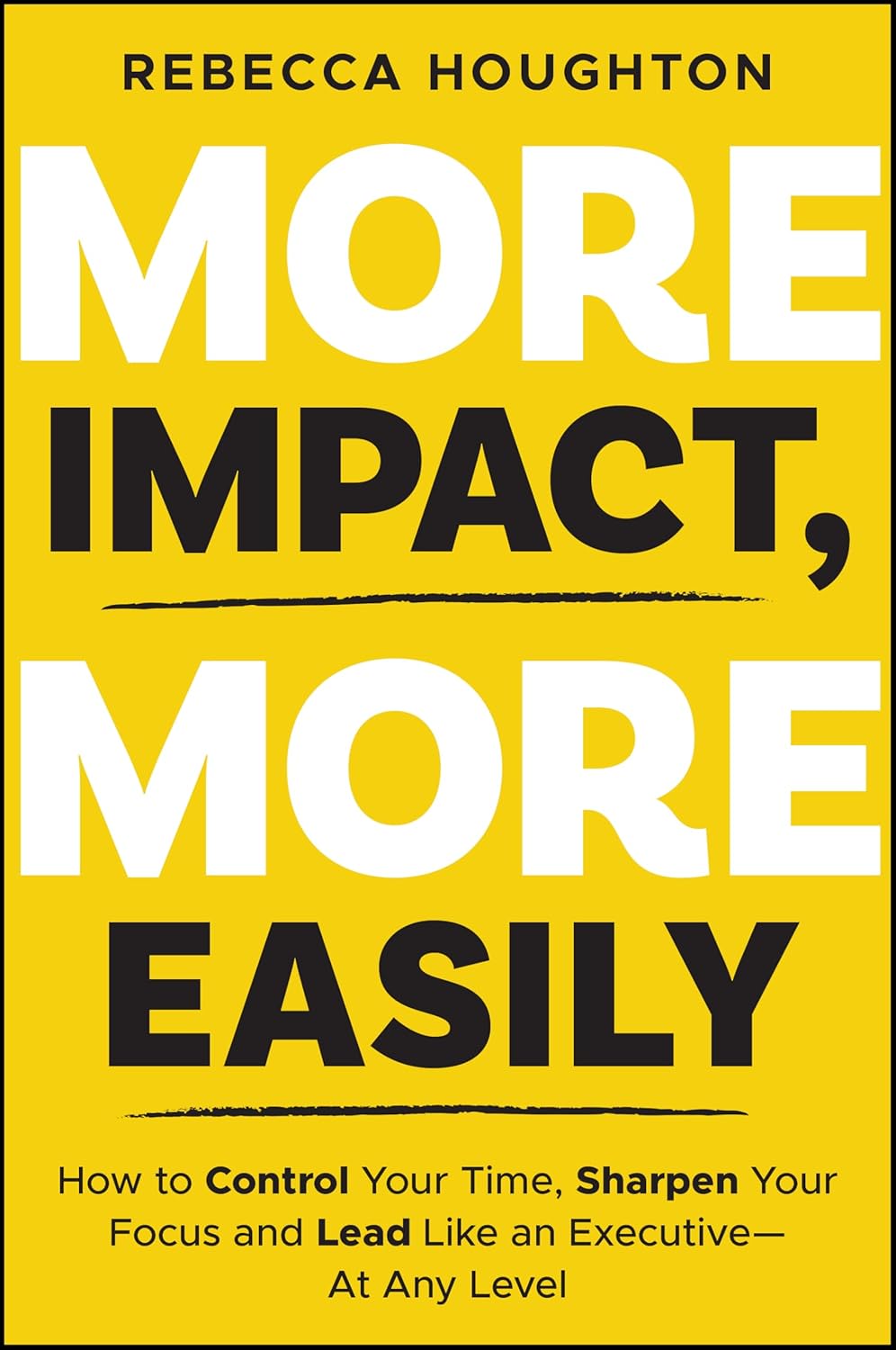 More Impact, More Easily: How to Control Your Time, Sharpen Your Focus and Lead Like an Executive ? At Any Level