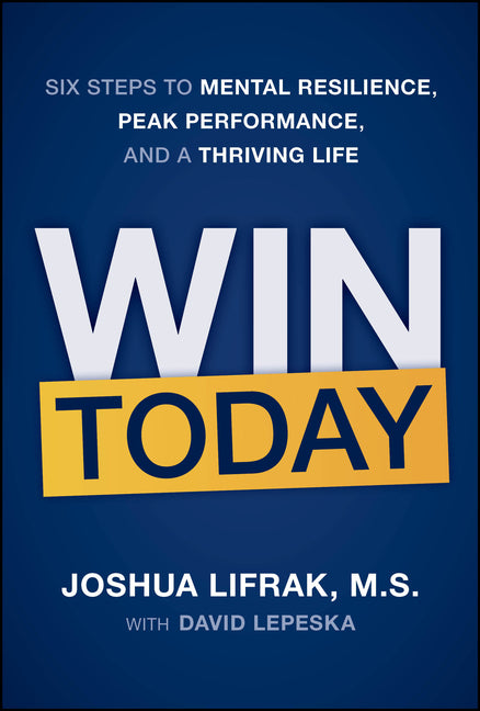 Win Today: Six Steps to Mental Resilience, Peak Performance, and a Thriving Life