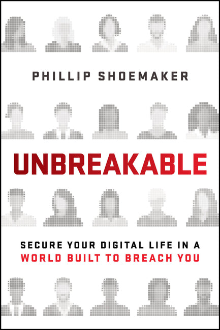 Unbreakable: Secure Your Digital Life in a World Built to Breach You