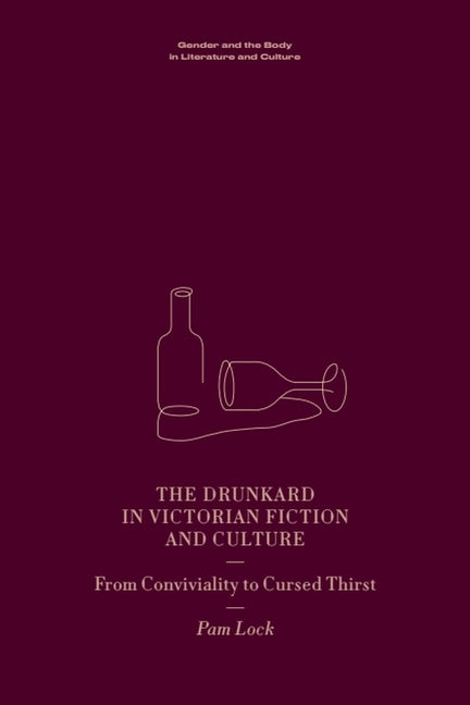 The Drunkard in Victorian Fiction and Culture: From Conviviality to Cursed Thirst