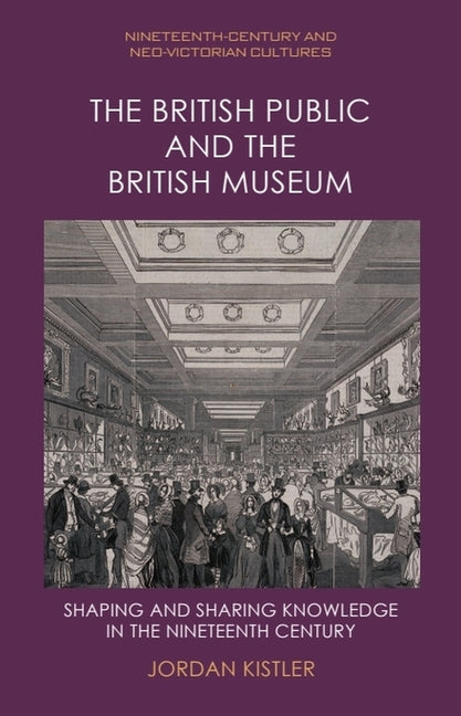 The British Public and the British Museum: Shaping and Sharing Knowledge in the Nineteenth Century