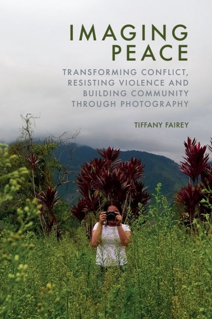 Imaging Peace: Transforming Conflict, Resisting Violence and Building Community Through Photography