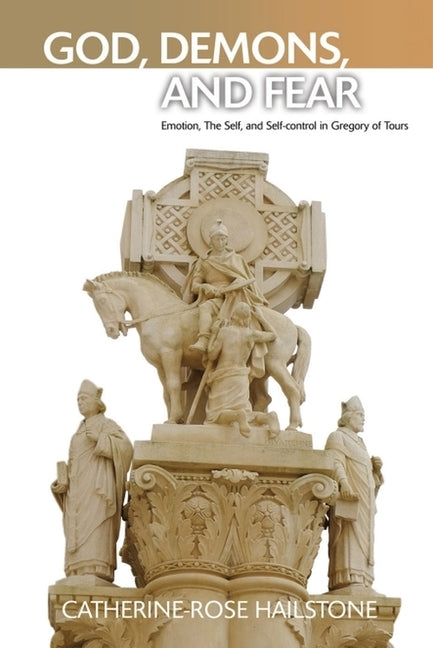 God, Demons, and Fear: Emotion, the Self, and Self-Control in Gregory of Tours