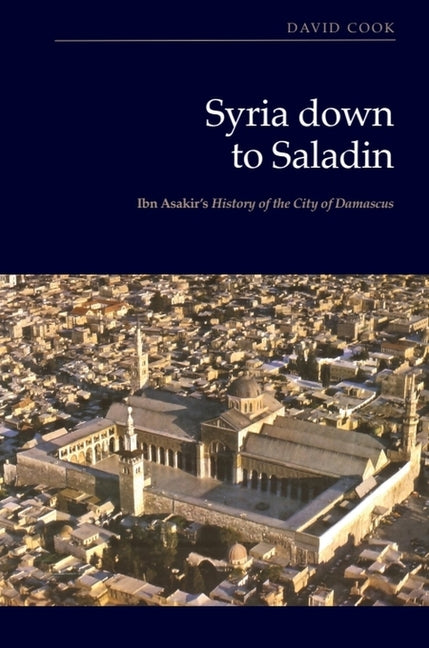 Syria Down to Saladin: Ibn Asakir's History of the City of Damascus