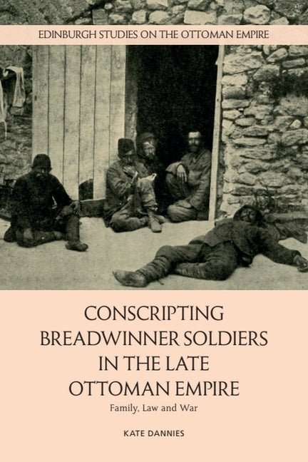 Conscripting Breadwinner Soldiers in the Late Ottoman Empire: Family, Law and War