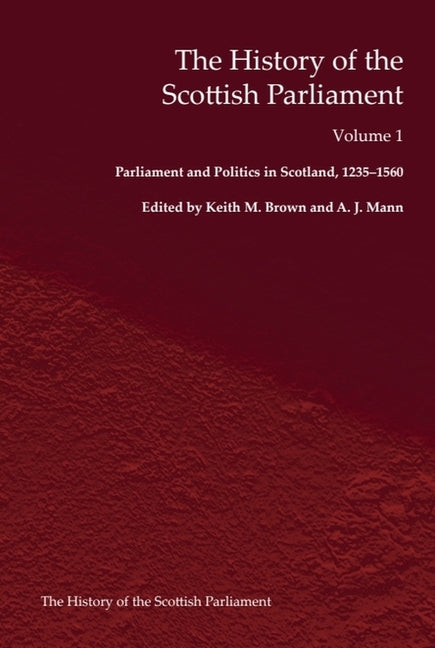 The History of the Scottish Parliament: Parliament and Politics in Scotland, 1235-1560
