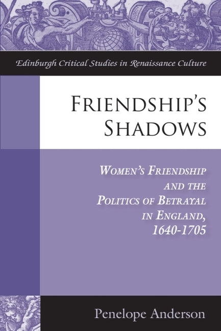 Friendship's Shadows: Women's Friendship and the Politics of Betrayal in England, 1640-1705