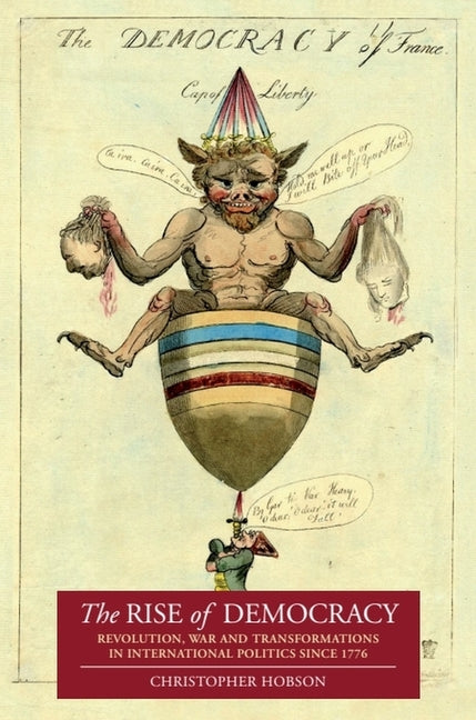 The Rise of Democracy: Revolution, War and Transformations in International Politics Since 1776