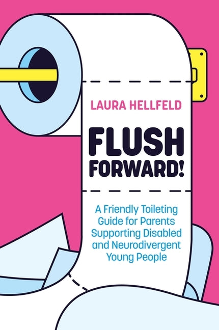 Flush Forward!: A Friendly Toileting Guide for Parents Supporting Disabled and Neurodivergent Young People