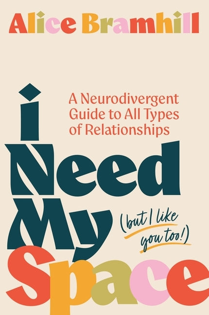 I Need My Space (But I Like You Too!): A Neurodivergent Guide to All Types of Relationships