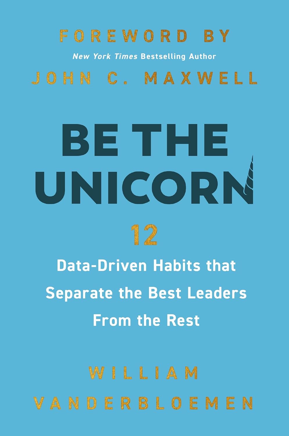 Be the Unicorn: 12 Data-Driven Habits That Separate the Best Leaders from the Rest /]Cwilliam Vanderbloemen; Foreword by John C.