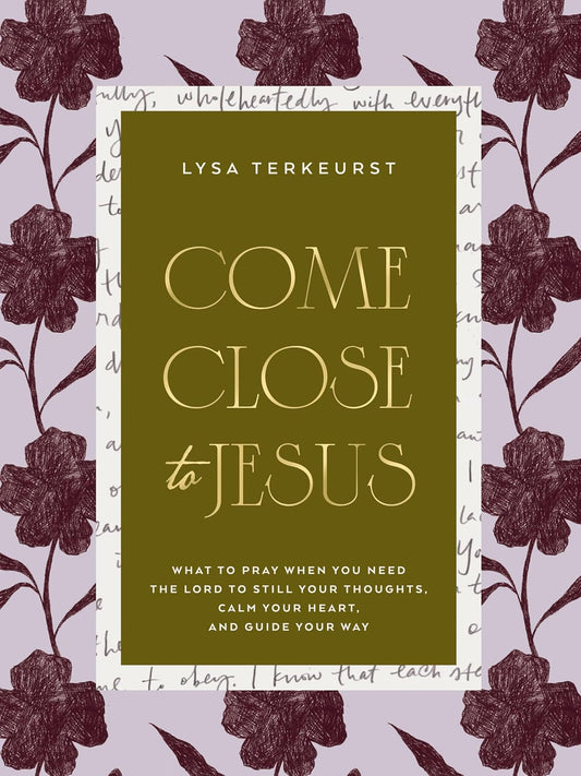 Come Close to Jesus: What to Pray When You Need the Lord to Still Your Thoughts, Calm Your Heart, and Guide Your Way