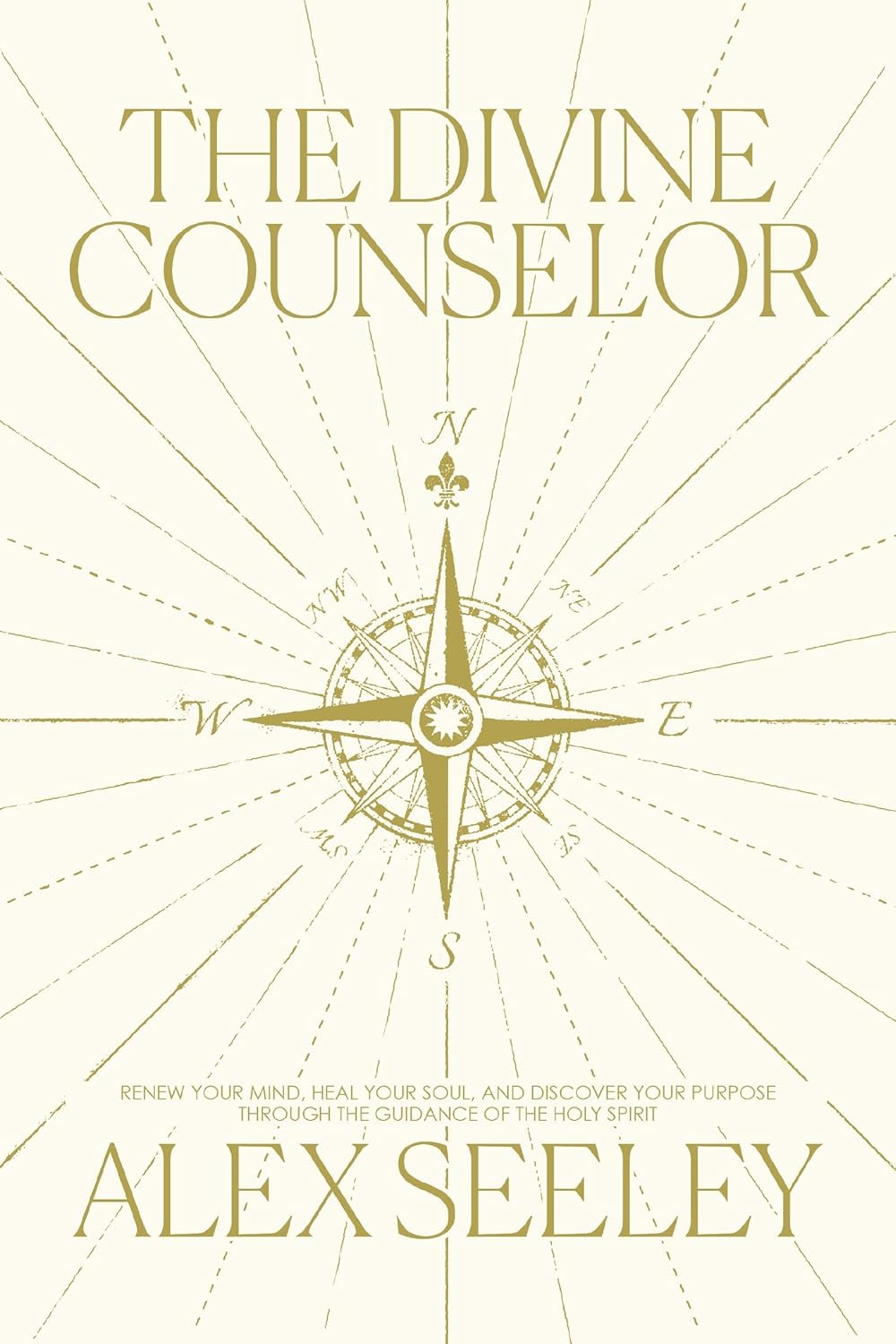 The Divine Counselor: Renew Your Mind, Heal Your Soul, and Discover Your Purpose Through the Guidance of the Holy Spirit