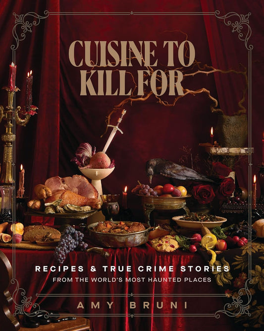 Cuisine to Kill for: Recipes and True Crime Stories from the World's Most Haunted Places
