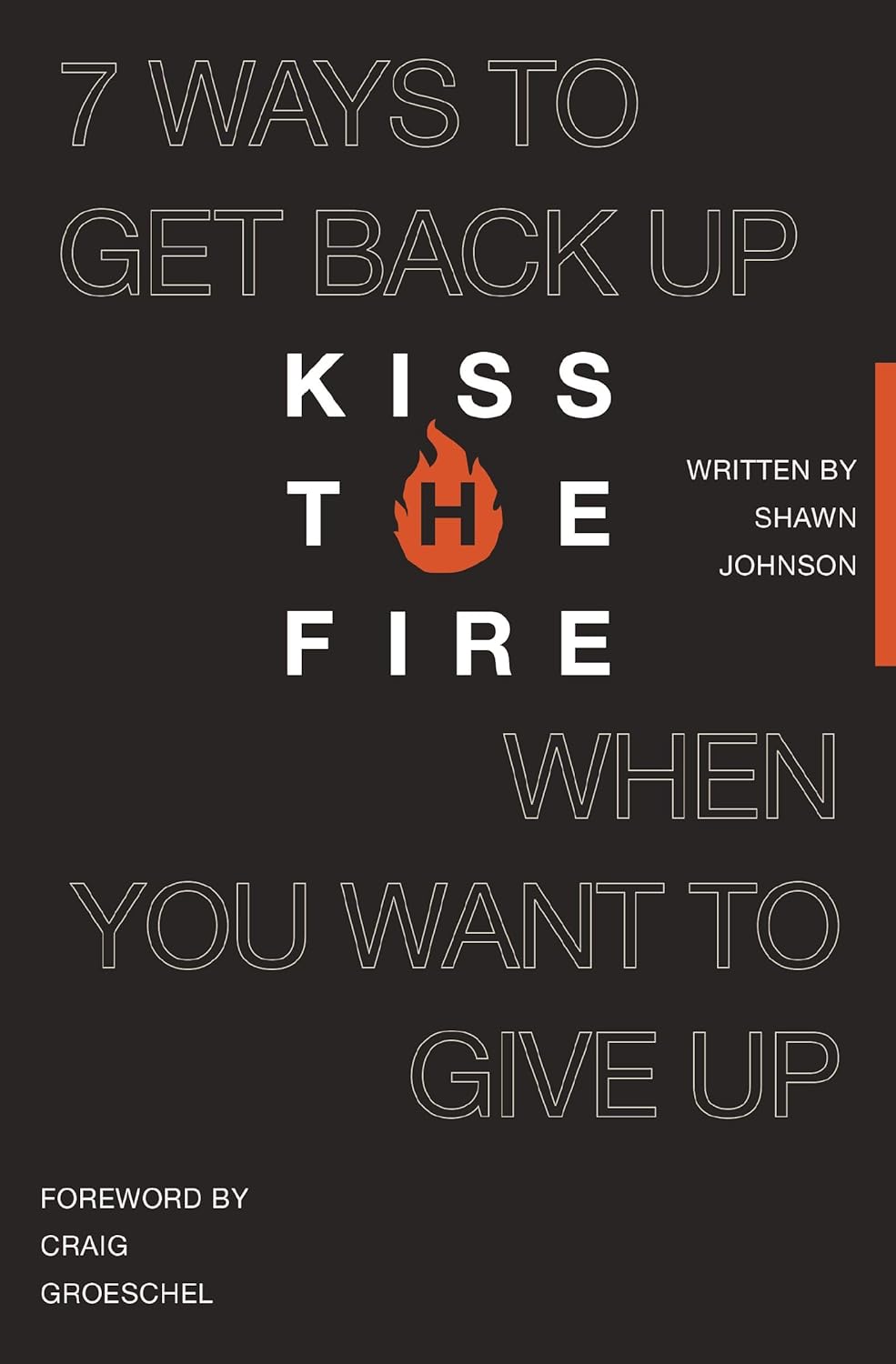 Kiss the Fire: 7 Ways to Get Back Up When You Want to Give Up