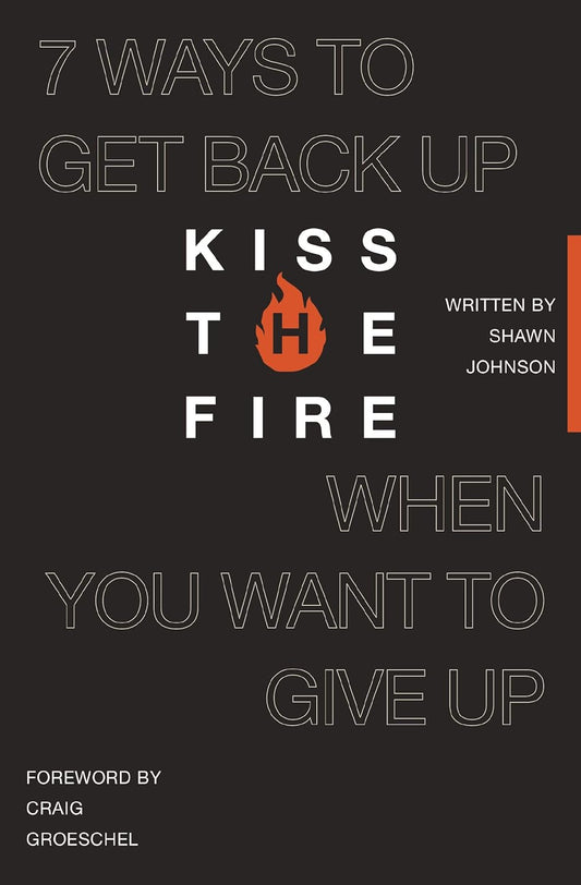 Kiss the Fire: 7 Ways to Get Back Up When You Want to Give Up