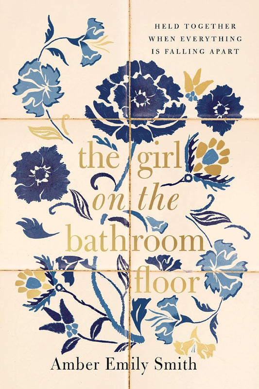 Girl on the Bathroom Floor: Held Together When Everything Is Falling Apart