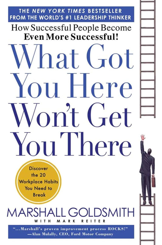 What Got You Here Won't Get You There: How Successful People Become Even More Successful (Revised)