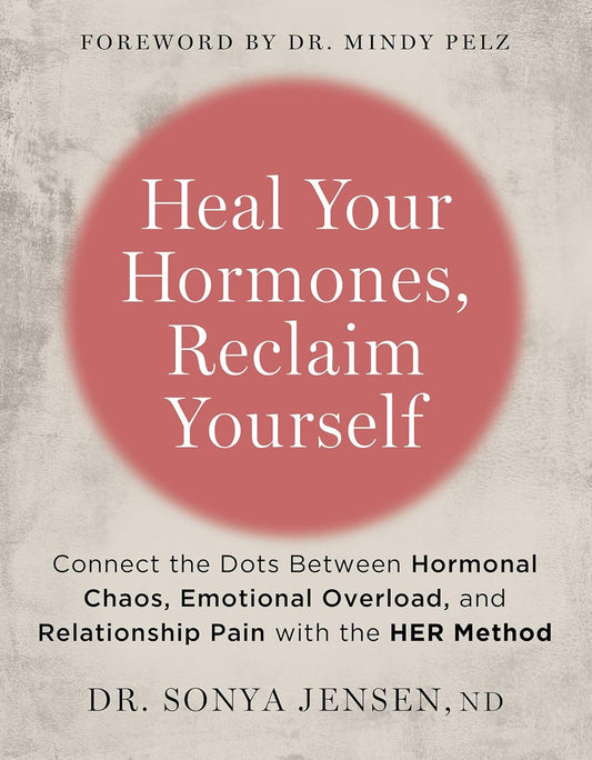 Heal Your Hormones, Reclaim Yourself: Connect the Dots Between Hormonal Chaos, Emotional Overload, and Relationship Pain with the Her Method