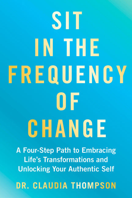 Sit in the Frequency of Change: A Four-Step Path to Embracing Life's Transformations and Unlocking Your Authentic Self