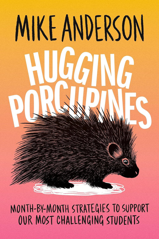 Hugging Porcupines: Month-By-Month Strategies to Support Our Most Challenging Students