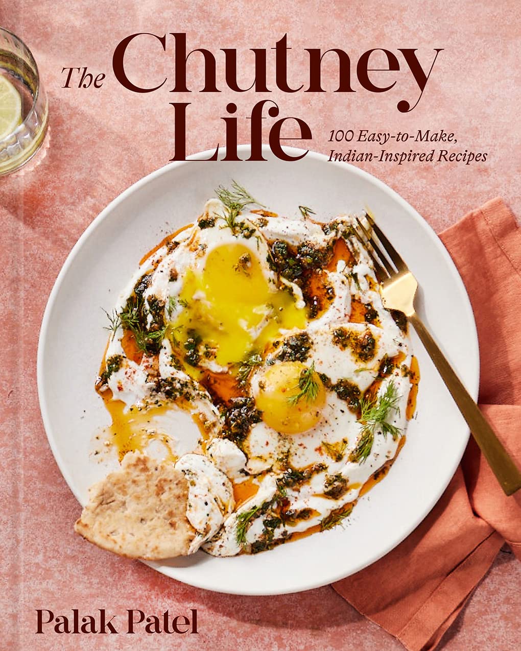 Chutney Life: 100 Easy-To-Make Indian-Inspired Recipes