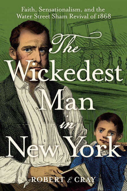 The Wickedest Man in New York: Faith, Sensationalism, and the Water Street Sham Revival of 1868